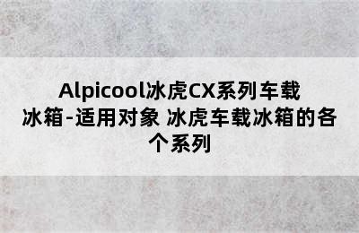 Alpicool冰虎CX系列车载冰箱-适用对象 冰虎车载冰箱的各个系列